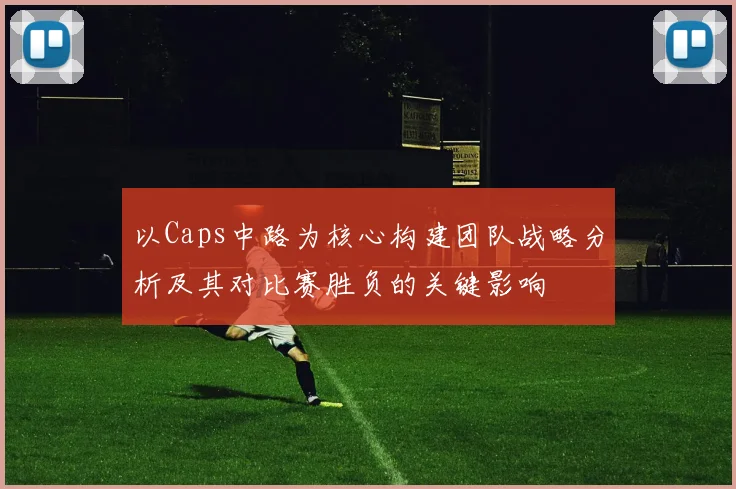以Caps中路为核心构建团队战略分析及其对比赛胜负的关键影响