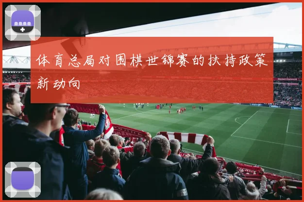 体育总局对围棋世锦赛的扶持政策新动向
