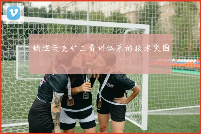 顿涅茨克矿工青训体系的技术突围