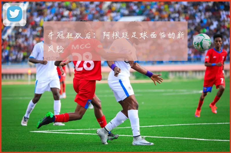 夺冠狂欢后：阿根廷足球面临的新风险