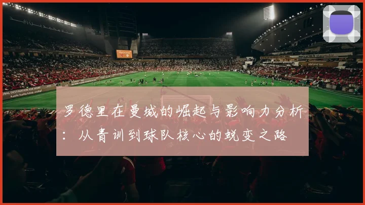 罗德里在曼城的崛起与影响力分析：从青训到球队核心的蜕变之路