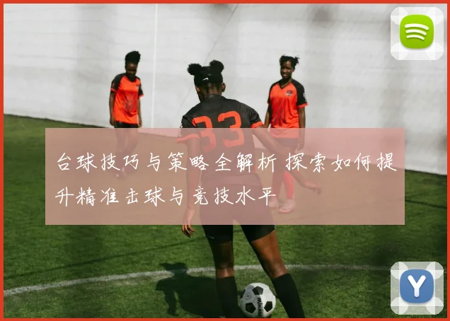 台球技巧与策略全解析 探索如何提升精准击球与竞技水平