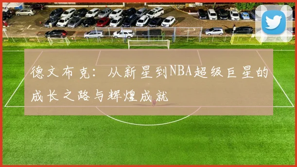 德文布克：从新星到NBA超级巨星的成长之路与辉煌成就