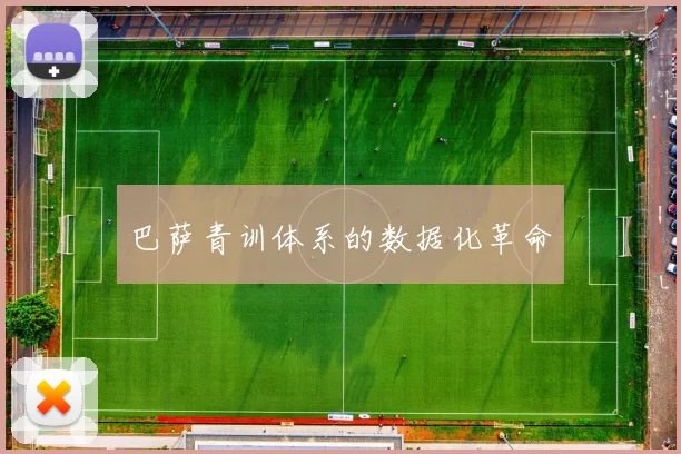巴萨青训体系的数据化革命