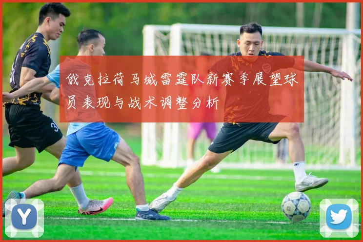 俄克拉荷马城雷霆队新赛季展望球员表现与战术调整分析