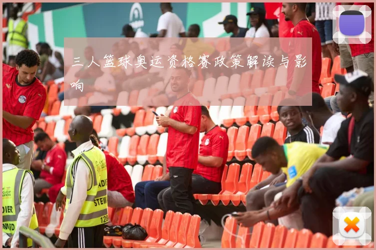 三人篮球奥运资格赛政策解读与影响