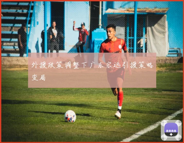 外援政策调整下广东宏远引援策略变局
