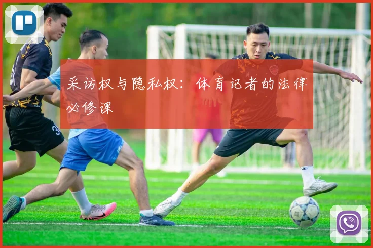 采访权与隐私权：体育记者的法律必修课