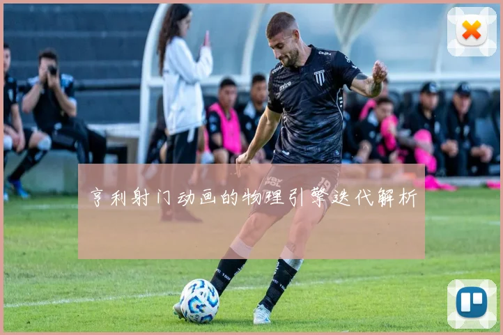 亨利射门动画的物理引擎迭代解析